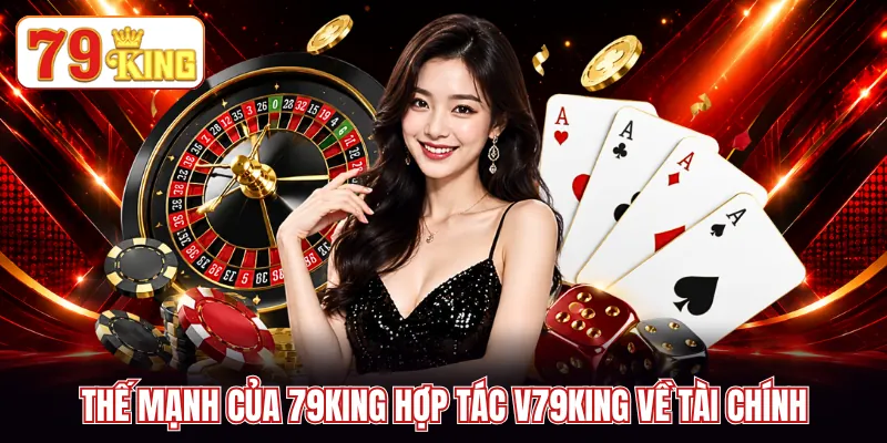 Thế mạnh của 79KING hợp tác V79KING về tài chính
